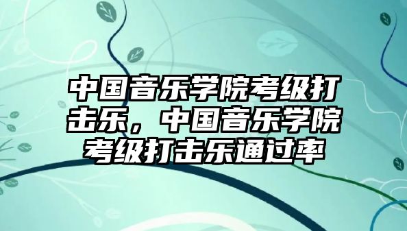 中國音樂學(xué)院考級打擊樂，中國音樂學(xué)院考級打擊樂通過率