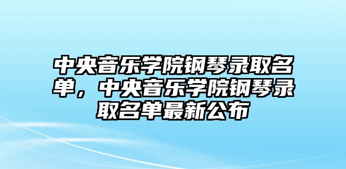 中央音樂學院鋼琴錄取名單，中央音樂學院鋼琴錄取名單最新公布