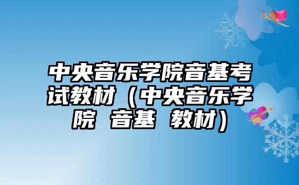 中央音樂(lè)學(xué)院音基考試教材（中央音樂(lè)學(xué)院 音基 教材）