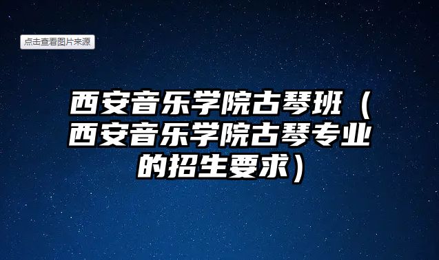 西安音樂(lè)學(xué)院古琴班（西安音樂(lè)學(xué)院古琴專業(yè)的招生要求）