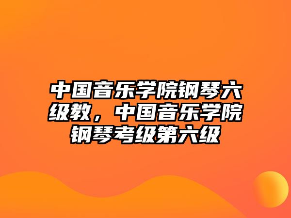 中國音樂學院鋼琴六級教，中國音樂學院鋼琴考級第六級