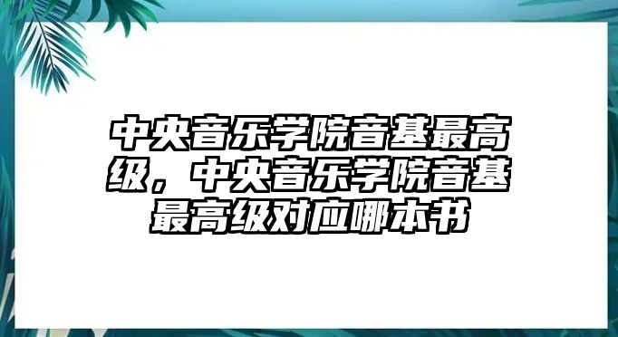 中央音樂學院音基最高級，中央音樂學院音基最高級對應哪本書