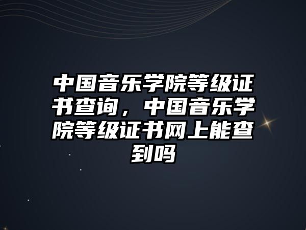 中國音樂學(xué)院等級證書查詢，中國音樂學(xué)院等級證書網(wǎng)上能查到嗎