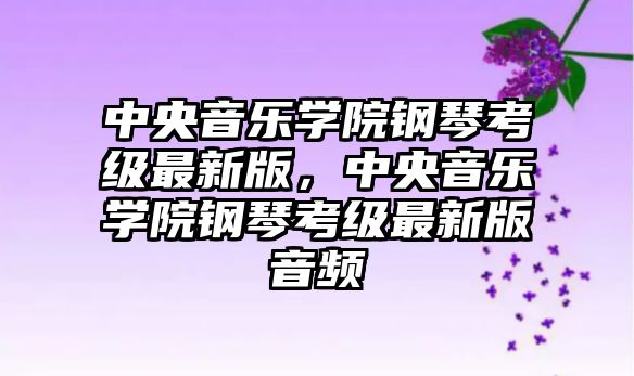 中央音樂學院鋼琴考級最新版，中央音樂學院鋼琴考級最新版音頻