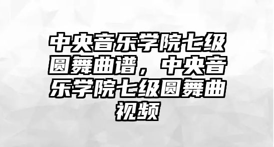 中央音樂學院七級圓舞曲譜，中央音樂學院七級圓舞曲視頻