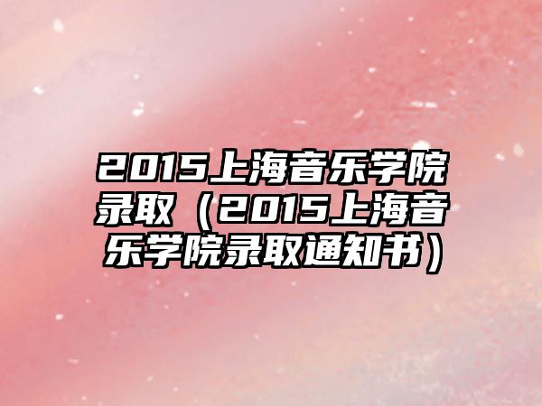 2015上海音樂學(xué)院錄取（2015上海音樂學(xué)院錄取通知書）