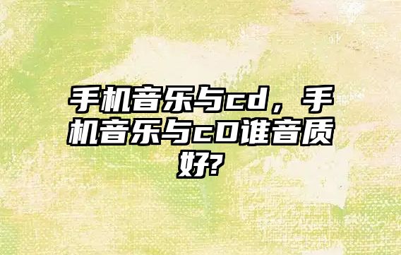 手機音樂與cd，手機音樂與cD誰音質好?