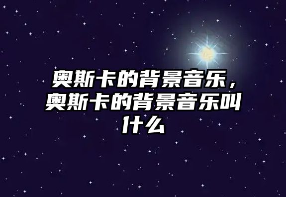 奧斯卡的背景音樂，奧斯卡的背景音樂叫什么