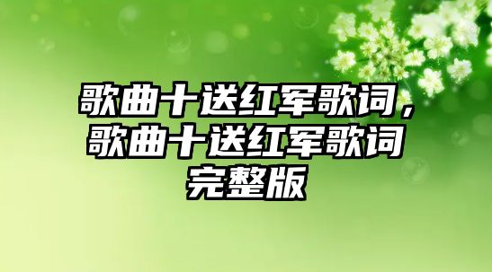 歌曲十送紅軍歌詞，歌曲十送紅軍歌詞完整版