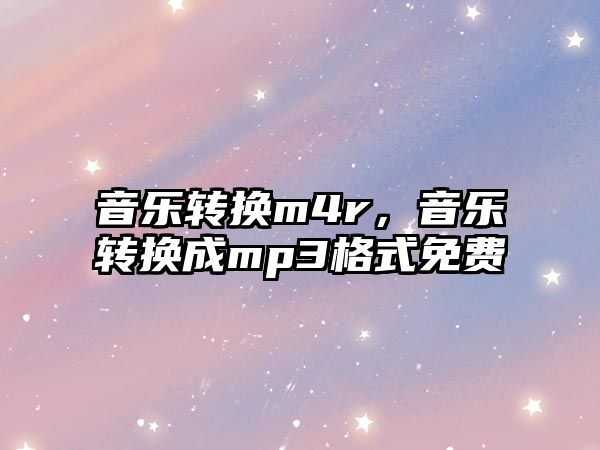 音樂轉換m4r，音樂轉換成mp3格式免費