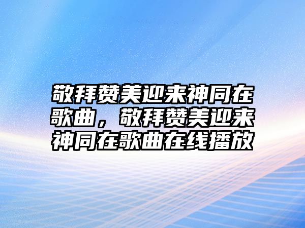 敬拜贊美迎來神同在歌曲，敬拜贊美迎來神同在歌曲在線播放