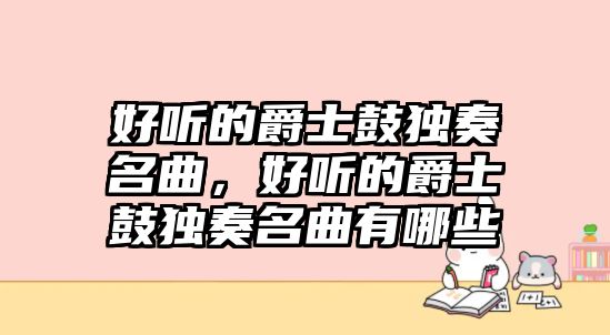 好聽的爵士鼓獨奏名曲，好聽的爵士鼓獨奏名曲有哪些