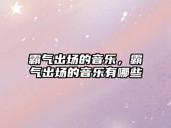 霸氣出場的音樂，霸氣出場的音樂有哪些