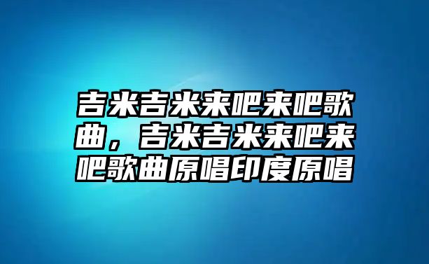 吉米吉米來吧來吧歌曲，吉米吉米來吧來吧歌曲原唱印度原唱