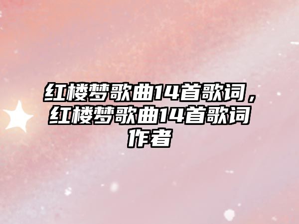 紅樓夢歌曲14首歌詞，紅樓夢歌曲14首歌詞作者