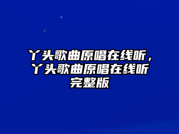 丫頭歌曲原唱在線聽，丫頭歌曲原唱在線聽完整版