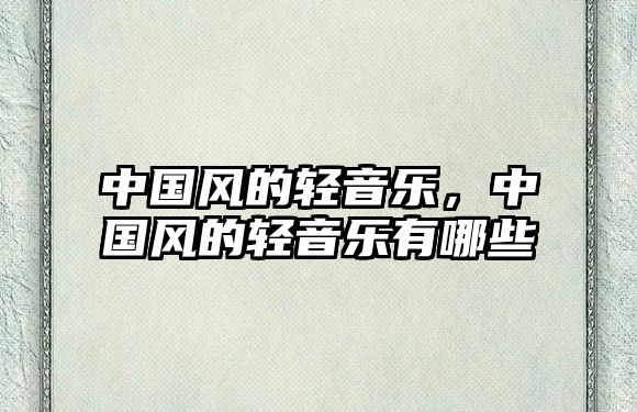 中國(guó)風(fēng)的輕音樂(lè)，中國(guó)風(fēng)的輕音樂(lè)有哪些