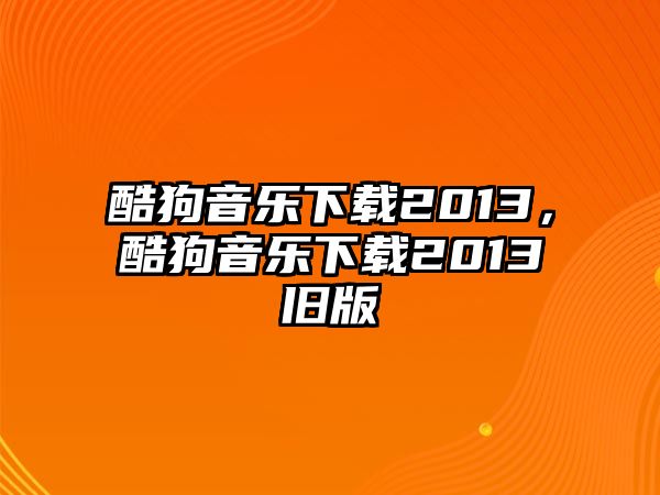 酷狗音樂(lè)下載2013，酷狗音樂(lè)下載2013舊版