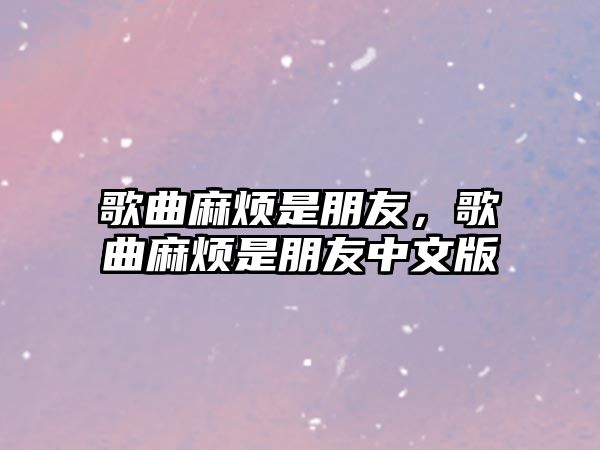 歌曲麻煩是朋友，歌曲麻煩是朋友中文版