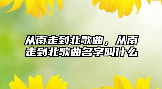 從南走到北歌曲，從南走到北歌曲名字叫什么