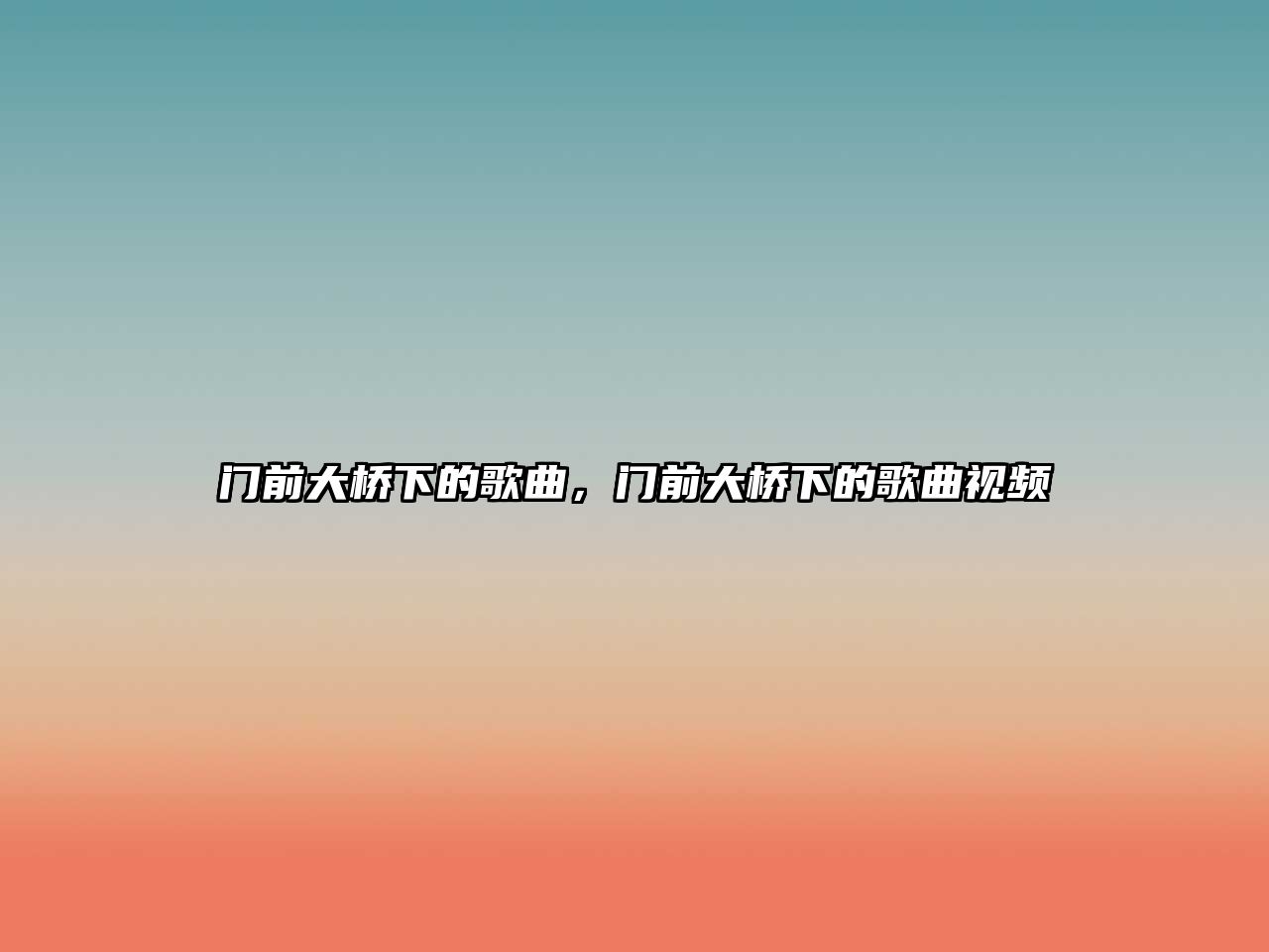 門(mén)前大橋下的歌曲，門(mén)前大橋下的歌曲視頻