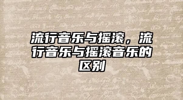 流行音樂與搖滾，流行音樂與搖滾音樂的區別