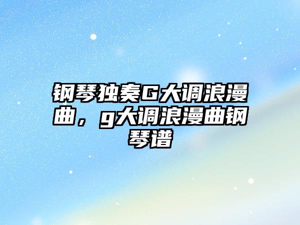 鋼琴獨奏G大調浪漫曲，g大調浪漫曲鋼琴譜