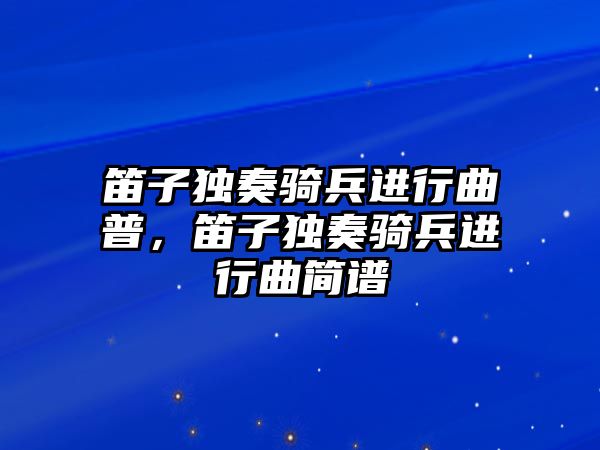 笛子獨奏騎兵進行曲普，笛子獨奏騎兵進行曲簡譜