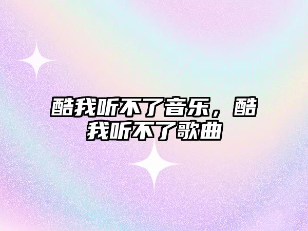 酷我聽不了音樂，酷我聽不了歌曲