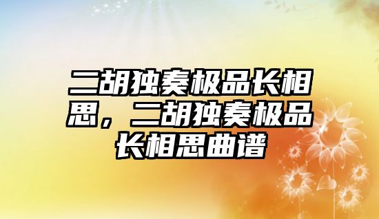 二胡獨奏極品長相思，二胡獨奏極品長相思曲譜