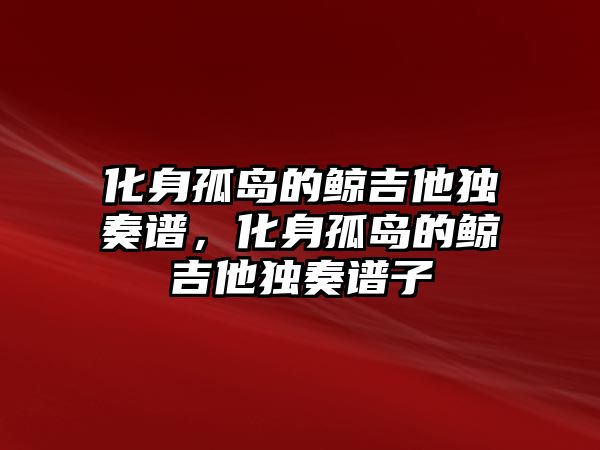 化身孤島的鯨吉他獨奏譜，化身孤島的鯨吉他獨奏譜子