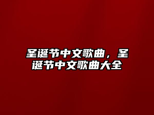 圣誕節中文歌曲，圣誕節中文歌曲大全