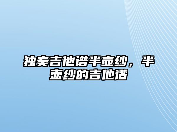 獨奏吉他譜半壺紗，半壺紗的吉他譜