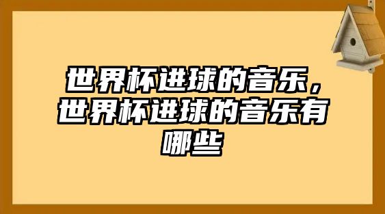 世界杯進球的音樂，世界杯進球的音樂有哪些