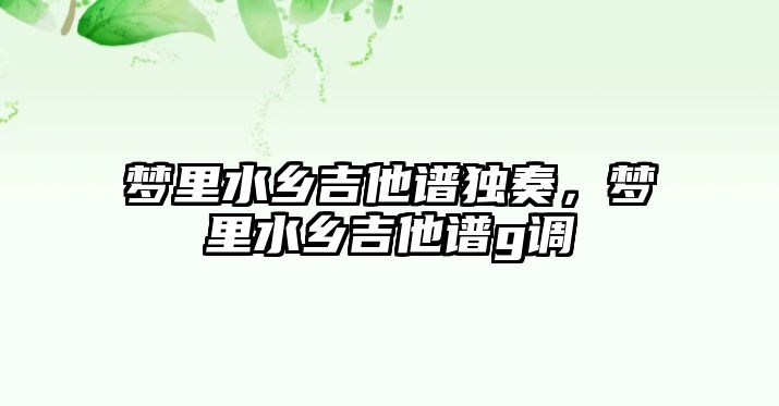 夢里水鄉吉他譜獨奏，夢里水鄉吉他譜g調