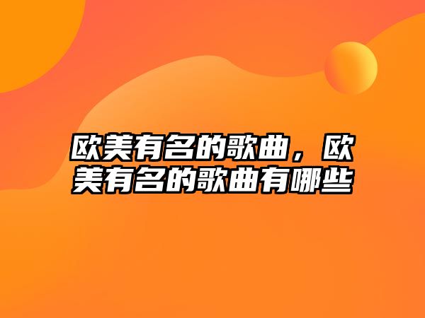 歐美有名的歌曲，歐美有名的歌曲有哪些