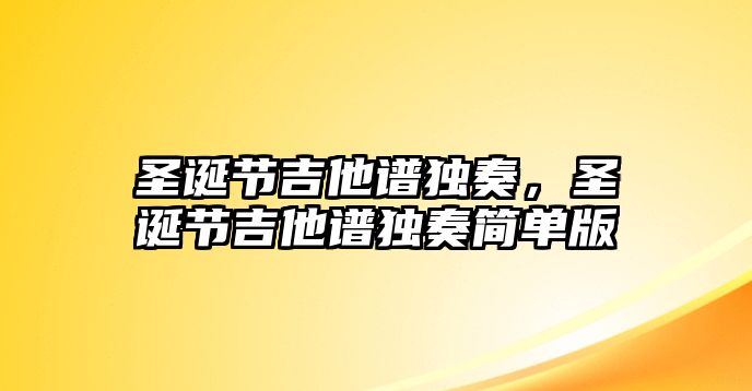 圣誕節吉他譜獨奏，圣誕節吉他譜獨奏簡單版