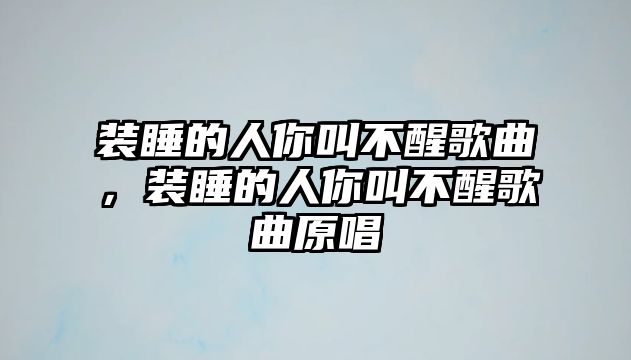 裝睡的人你叫不醒歌曲，裝睡的人你叫不醒歌曲原唱