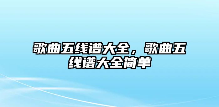 歌曲五線譜大全，歌曲五線譜大全簡單