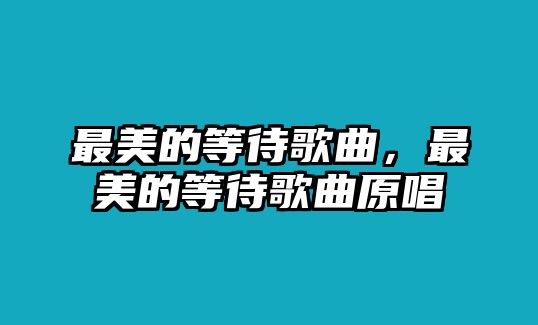 最美的等待歌曲，最美的等待歌曲原唱