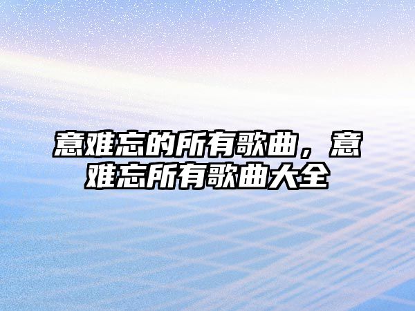 意難忘的所有歌曲，意難忘所有歌曲大全