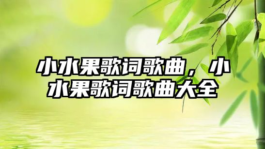 小水果歌詞歌曲，小水果歌詞歌曲大全