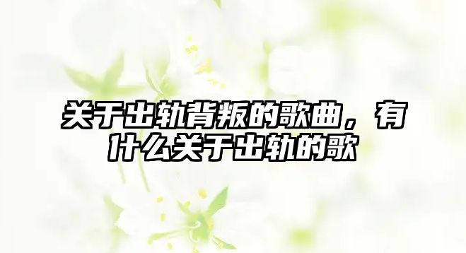 關于出軌背叛的歌曲，有什么關于出軌的歌