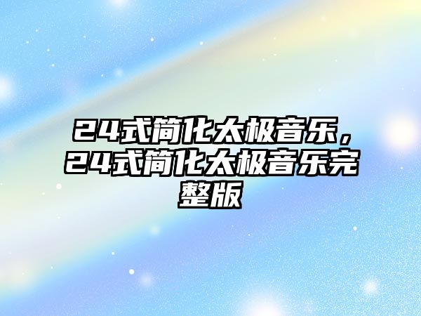 24式簡化太極音樂，24式簡化太極音樂完整版