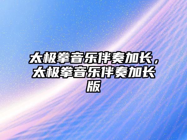 太極拳音樂伴奏加長，太極拳音樂伴奏加長版