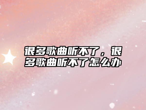 很多歌曲聽不了，很多歌曲聽不了怎么辦