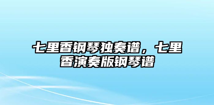 七里香鋼琴獨奏譜，七里香演奏版鋼琴譜