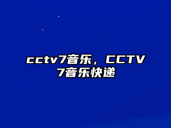 cctv7音樂，CCTV7音樂快遞