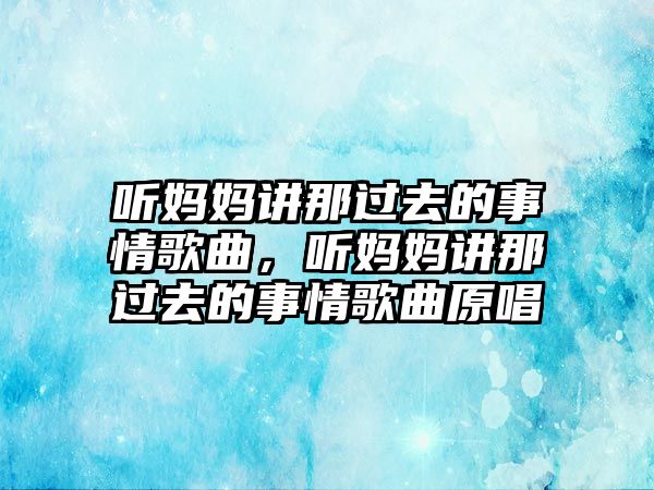 聽媽媽講那過去的事情歌曲，聽媽媽講那過去的事情歌曲原唱