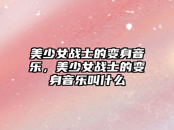 美少女戰士的變身音樂，美少女戰士的變身音樂叫什么